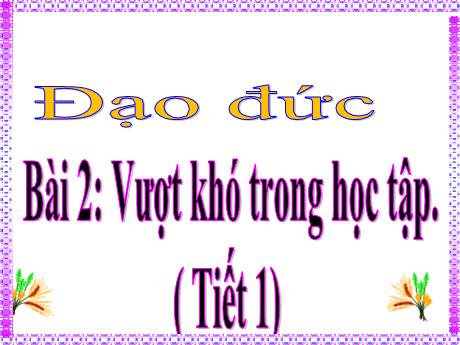 Bài giảng Đạo đức Lớp 4 - Bài 2: Vượt khó trong học tập (Tiết 1)