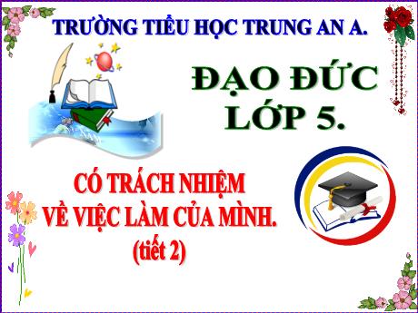 Bài giảng Đạo đức Lớp 5 - Có trách nhiệm về việc làm của mình (Tiết 2) - Trường Tiểu học Trung An A