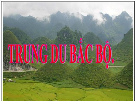 Bài giảng Địa lý Lớp 4 - Bài 4: Trung du Bắc Bộ - Năm học 2021-2022 - Trường Tiểu học Trung An A