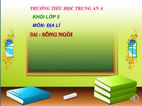 Bài giảng Địa lý Lớp 5 - Bài 4: Sông ngòi - Trường Tiểu học Trung An A