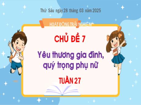 Bài giảng Hoạt động trải nghiệm Lớp 2 - Tuần 27, Chủ đề 7: Yêu thương gia đình, quý trọng phụ nữ - Năm học 2024-2025