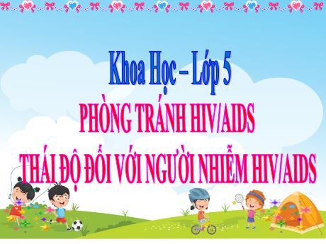 Bài giảng Khoa học Lớp 5 - Bài 16+17: Phòng tránh HIV/AIDS. Thái độ đối với người nhiễm HIV/AIDS
