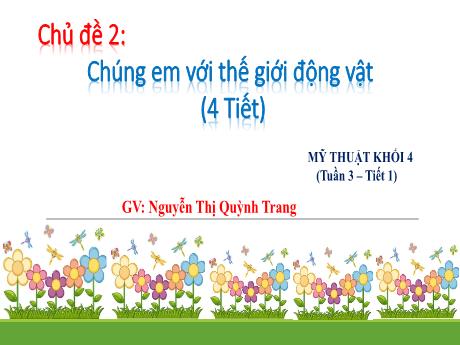 Bài giảng Mĩ thuật Lớp 4 - Tuần 3, Chủ đề 2: Chúng em với thế giới động vật (Tiết 1) - Nguyễn Thị Quỳnh Trang