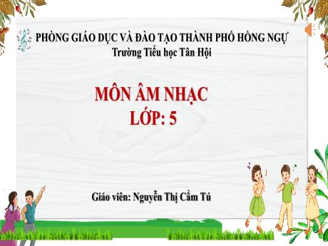 Bài giảng môn Âm nhạc Lớp 5 - Chủ đề 5, Tiết 22: Nhịp 2/4 - Nguyễn Thị Cẩm Tú