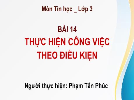 Bài giảng môn Tin học Lớp 3 - Bài 14: Thực hiện công việc theo điều kiện - Phạm Tấn Phúc