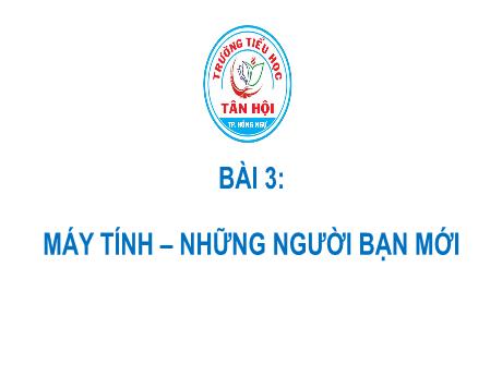 Bài giảng môn Tin học Lớp 3 - Bài 3: Máy tính-Những người bạn mới - Trường Tiểu học Tân Hội