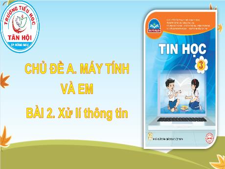 Bài giảng môn Tin học Lớp 3 Chân trời sáng tạo - Chủ đề A, Bài 2: Xử lý thông tin - Trường Tiểu học Tân Hội