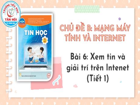 Bài giảng môn Tin học Lớp 3 - Chủ đề B, Bài 6: Xem tin và giải trí trên Internet (Tiết 1) - Trường Tiểu học Tân Hội