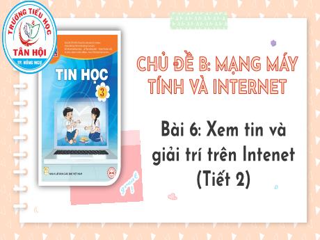 Bài giảng môn Tin học Lớp 3 - Chủ đề B, Bài 6: Xem tin và giải trí trên Internet (Tiết 2) - Trường Tiểu học Tân Hội