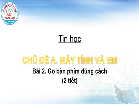 Bài giảng môn Tin học Lớp 4 - Chủ đề A, Bài 2: Gõ bàn phím đúng cách (2 tiết) - Trường Tiểu học Tân Hội