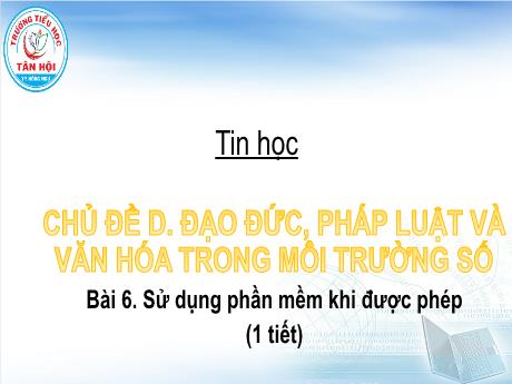 Bài giảng môn Tin học Lớp 4 - Chủ đề D, Bài 6: Sử dụng phần mềm khi được phép (1 tiết) - Trường Tiểu học Tân Hội