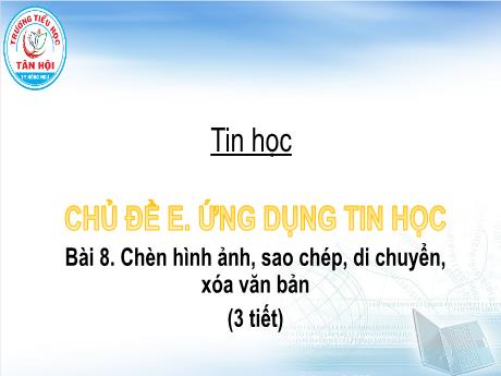 Bài giảng môn Tin học Lớp 4 - Chủ đề E, Bài 8: Chèn hình ảnh, sao chép, di chuyển, xóa văn bản (3 tiết) - Trường Tiểu học Tân Hội