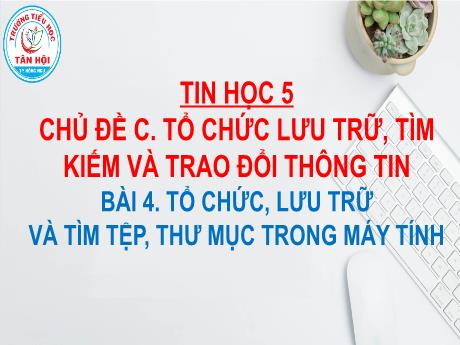 Bài giảng môn Tin học Lớp 5 - Chủ đề C, Bài 4: Tổ chức, lưu trữ và tìm tệp, thư mục trong máy tín - Nguyễn Ngọc Nhất Linh