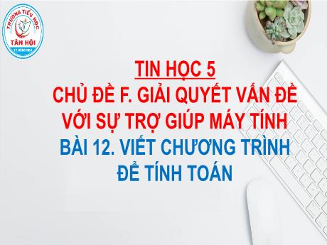 Bài giảng môn Tin học Lớp 5 - Chủ đề F, Bài 12: Viết chương trình để tính toán - Nguyễn Ngọc Nhất Linh