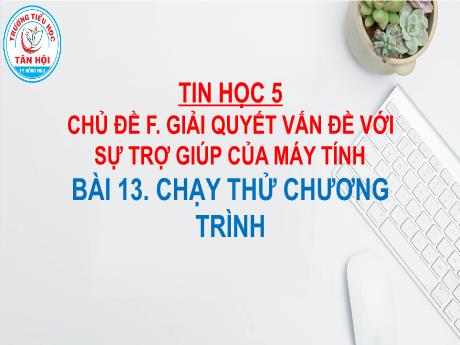 Bài giảng môn Tin học Lớp 5 - Chủ đề F, Bài 13: Chạy thử chương trình - Đinh Văn Quyên