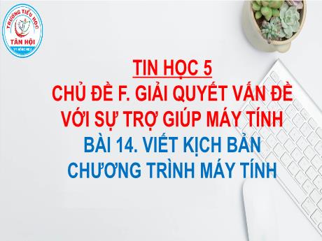 Bài giảng môn Tin học Lớp 5 - Chủ đề F, Bài 14: Viết kịch bản chương trình máy tính - Nguyễn Ngọc Nhất Linh