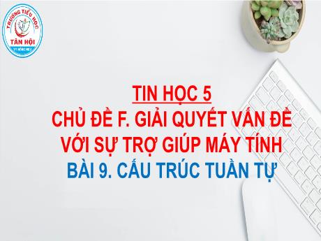 Bài giảng môn Tin học Lớp 5 - Chủ đề F, Bài 9: Cấu trúc tuần tự - Nguyễn Ngọc Nhất Linh