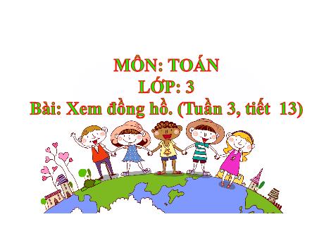 Bài giảng môn Toán Lớp 3 - Tuần 3, Tiết 13: Xem đồng hồ - Năm học 2021-2022