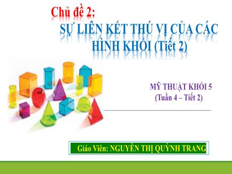 Bài giảng Mỹ thuật Lớp 5 - Tuần 4, Tiết 2, Chủ đề 2: Sự liên kết thú vị của các hình khối (3 tiết) - Nguyễn Thị Quỳnh Trang