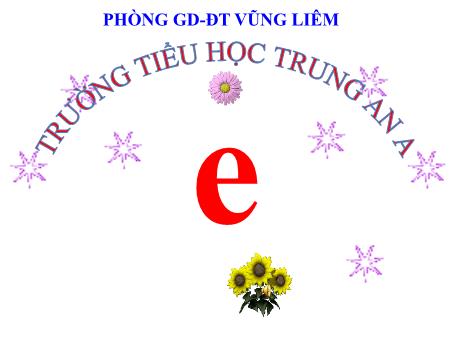Bài giảng Tiếng Việt Lớp 1 - Bài 4: E e Ê ê - Trường Tiểu học Trung An A