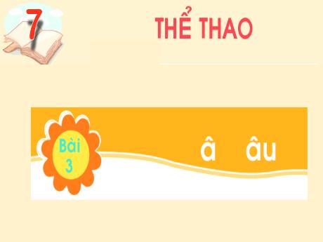 Bài giảng Tiếng Việt Lớp 1 - Chủ đề 7: Thể thao - Bài 3: â, âu - Trường Tiểu học Trung An A