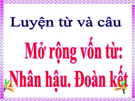 Bài giảng Tiếng Việt Lớp 4 - Tuần 3: Mở rộng vốn từ Nhân hậu - Đoàn kết - Năm học 2021-2022