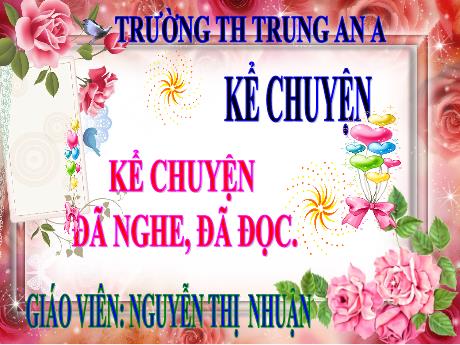 Bài giảng Tiếng Việt Lớp 4 - Tuần 6: Kể chuyện đã nghe, đã đọc - Nguyễn Thị Nhuận