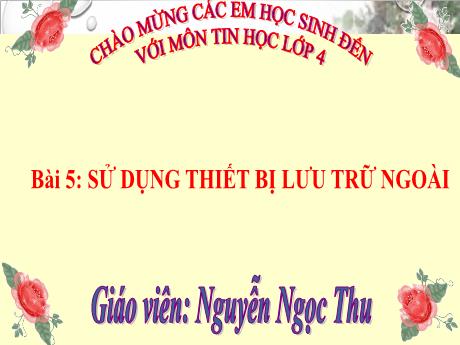 Bài giảng Tin học Lớp 4 - Bài 5: Sử dụng thiết bị lưu trữ ngoài - Nguyễn Ngọc Thu