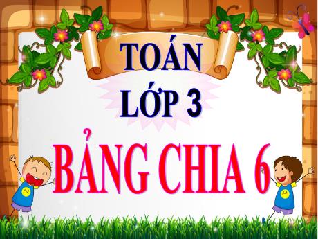 Bài giảng Toán Lớp 3 - Bảng chia 6 - Năm học 2021-2022