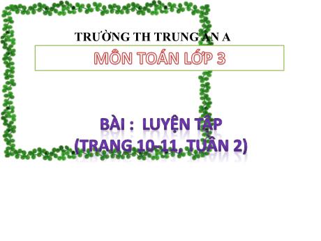 Bài giảng Toán Lớp 3 - Luyện tập (Trang 10+11, tuần 2) - Trường Tiểu học Trung An A