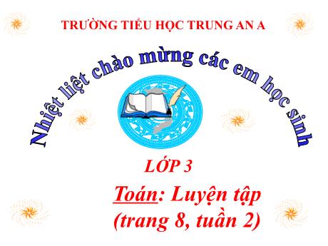 Bài giảng Toán Lớp 3 - Luyện tập (Trang 8, tuần 2) - Trường Tiểu học Trung An A