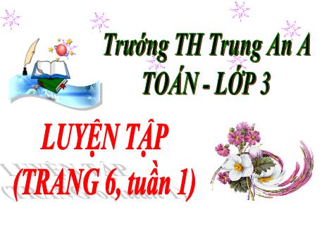 Bài giảng Toán Lớp 3 - Tuần 1: Luyện tập (Trang 6) - Trường Tiểu học Trung An A