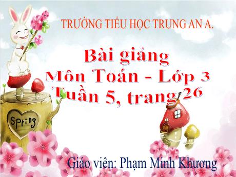 Bài giảng Toán Lớp 3 - Tuần 5, Bài: Tìm một trong các phần bằng nhau của một số - Năm học 2020-2021 - Phạm Minh Khương