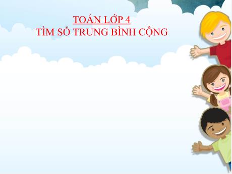 Bài giảng Toán Lớp 4 - Tìm số trung bình cộng - Năm học 2021-2022