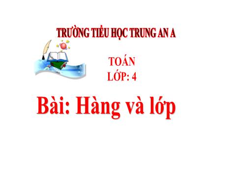 Bài giảng Toán Lớp 4 - Tuần 2: Bài: Hàng và lớp - Trường Tiểu học Trung An A